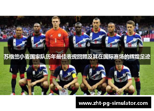苏格兰小麦国家队历年最佳表现回顾及其在国际赛场的辉煌足迹