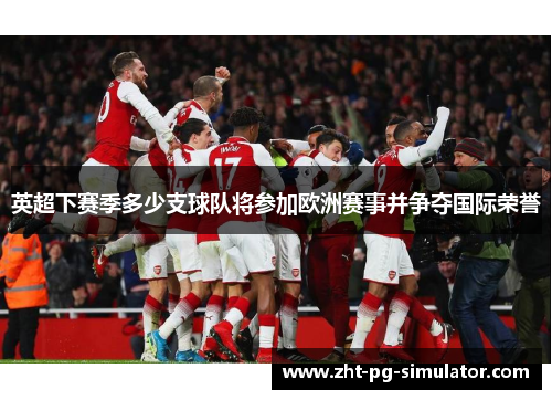 英超下赛季多少支球队将参加欧洲赛事并争夺国际荣誉