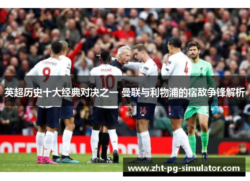 英超历史十大经典对决之一 曼联与利物浦的宿敌争锋解析