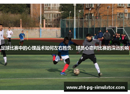 足球比赛中的心理战术如何左右胜负,球员心态对比赛的深远影响 足球比赛中的心理战术如何左右胜负,球员心态对比赛的深远影响