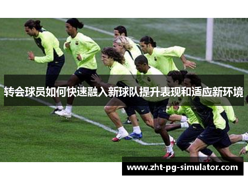 转会球员如何快速融入新球队提升表现和适应新环境