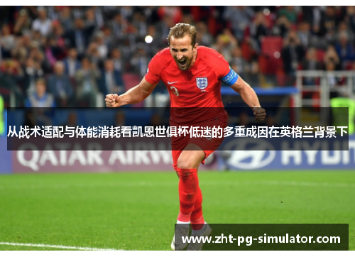 从战术适配与体能消耗看凯恩世俱杯低迷的多重成因在英格兰背景下 从战术适配与体能消耗看凯恩世俱杯低迷的多重成因在英格兰背景下
