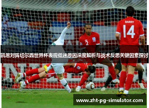 凯恩对阵切尔西世界杯表现低迷原因深度解析与战术反思关键因素探讨 凯恩对阵切尔西世界杯表现低迷原因深度解析与战术反思关键因素探讨