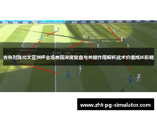 吉鲁对阵尤文亚洲杯全场表现深度复盘与关键作用解析战术价值成长影响 吉鲁对阵尤文亚洲杯全场表现深度复盘与关键作用解析战术价值成长影响