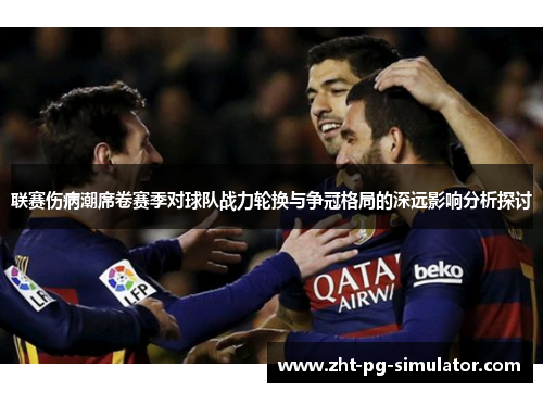 联赛伤病潮席卷赛季对球队战力轮换与争冠格局的深远影响分析探讨 联赛伤病潮席卷赛季对球队战力轮换与争冠格局的深远影响分析探讨