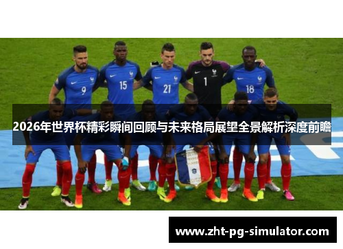 2026年世界杯精彩瞬间回顾与未来格局展望全景解析深度前瞻 2026年世界杯精彩瞬间回顾与未来格局展望全景解析深度前瞻