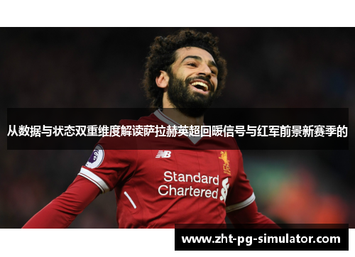 从数据与状态双重维度解读萨拉赫英超回暖信号与红军前景新赛季的 从数据与状态双重维度解读萨拉赫英超回暖信号与红军前景新赛季的
