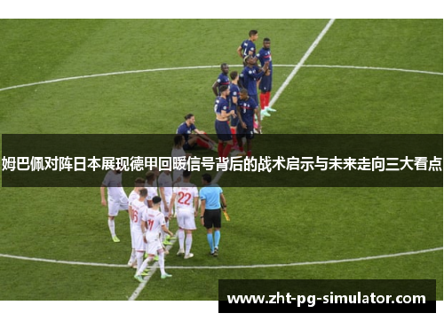 姆巴佩对阵日本展现德甲回暖信号背后的战术启示与未来走向三大看点 姆巴佩对阵日本展现德甲回暖信号背后的战术启示与未来走向三大看点