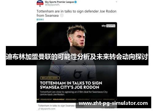 迪布林加盟曼联的可能性分析及未来转会动向探讨 迪布林加盟曼联的可能性分析及未来转会动向探讨