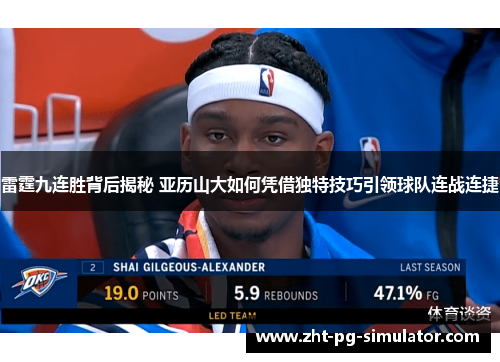 雷霆九连胜背后揭秘 亚历山大如何凭借独特技巧引领球队连战连捷
