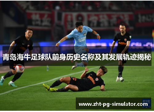 青岛海牛足球队前身历史名称及其发展轨迹揭秘