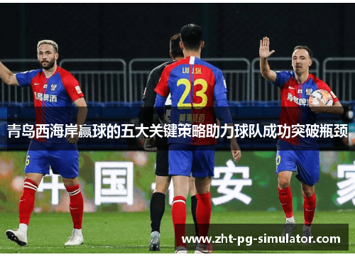 青岛西海岸赢球的五大关键策略助力球队成功突破瓶颈