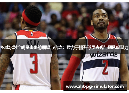 鲍威尔对全明星未来的期望与信念：致力于提升球员表现与团队凝聚力