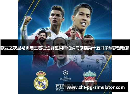 欧冠之夜皇马再启王者征途群星闪耀伯纳乌剑指第十五冠荣耀梦想新篇