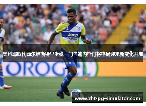 奥科耶取代西尔维斯特里坐稳一门乌迪内斯门将格局迎来新变化开启