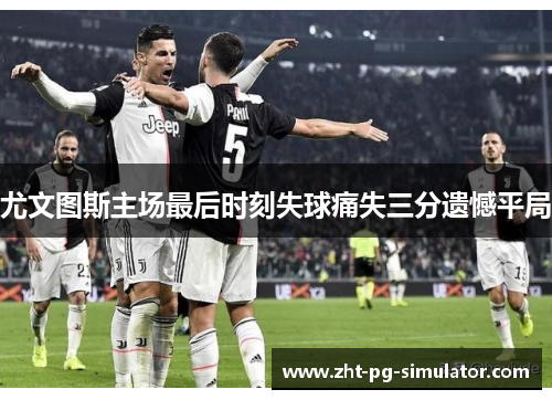 尤文图斯主场最后时刻失球痛失三分遗憾平局