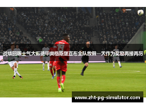 战绩回暖士气大振德甲奥格斯堡宣布全队放假一天作为奖励再接再厉