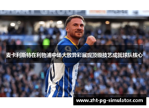 麦卡利斯特在利物浦中场大放异彩展现顶级技艺成就球队核心