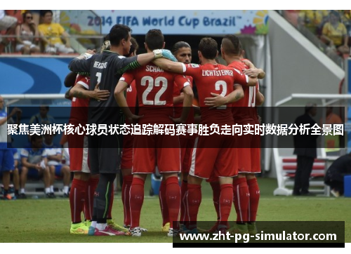 聚焦美洲杯核心球员状态追踪解码赛事胜负走向实时数据分析全景图