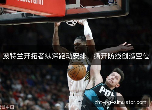 波特兰开拓者纵深跑动安排,撕开防线创造空位 波特兰开拓者纵深跑动安排,撕开防线创造空位